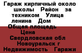 Гараж кирпичный около 57 школы › Район ­ за техником › Улица ­ ленина › Дом ­ 112 › Общая площадь ­ 18 › Цена ­ 70 000 - Свердловская обл., Новоуральск г. Недвижимость » Гаражи   